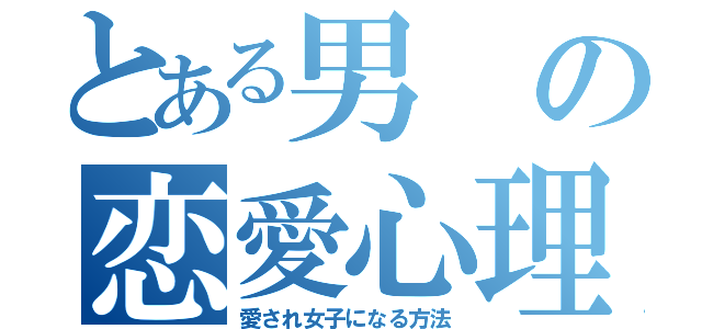 とある男の恋愛心理（愛され女子になる方法）