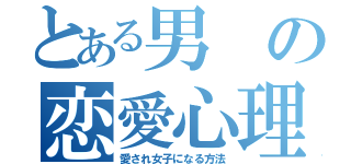 とある男の恋愛心理（愛され女子になる方法）