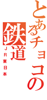 とあるチョコの鉄道（ＪＲ東日本）