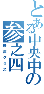 とある中央中の参之四Ⅱ（最高クラス）