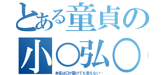 とある童貞の小○弘○（本名は口が裂けても言えない…）