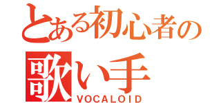 とある初心者の歌い手（ＶＯＣＡＬＯＩＤ）