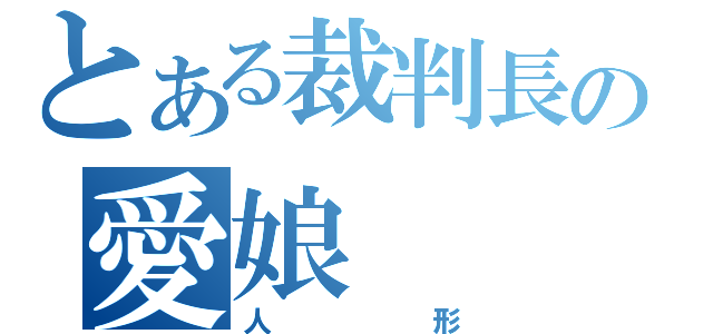 とある裁判長の愛娘（人形）