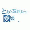 とある裁判長の愛娘（人形）