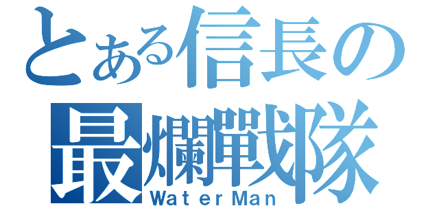 とある信長の最爛戰隊（ＷａｔｅｒＭａｎ）