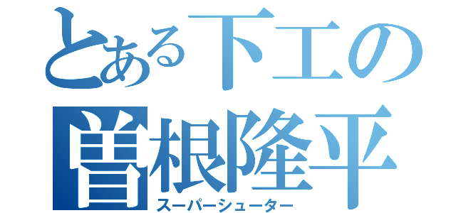 とある下工の曽根隆平（スーパーシューター）