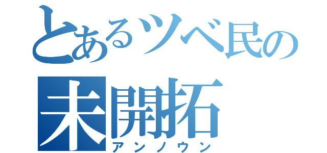 とあるツベ民の未開拓（アンノウン）