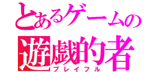 とあるゲームの遊戯的者（プレイフル）