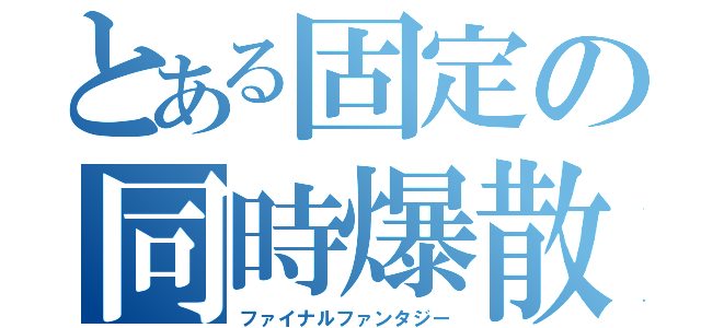 とある固定の同時爆散（ファイナルファンタジー）