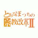 とあるぼっちの宗教改革Ⅱ（）