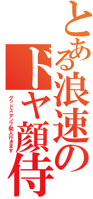 とある浪速のドヤ顔侍（グッドスタンプ個人行きます）