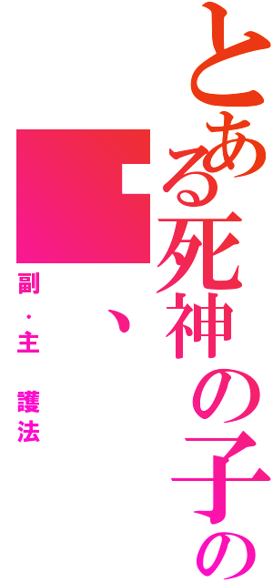 とある死神の子の焰、（副．主 護法）