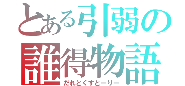 とある引弱の誰得物語（だれとくすとーりー）