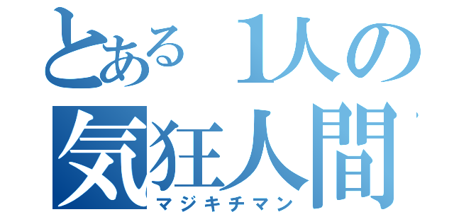 とある１人の気狂人間（マジキチマン）