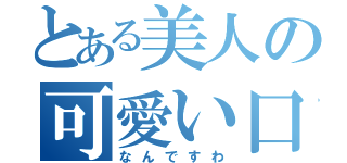 とある美人の可愛い口癖（なんですわ）