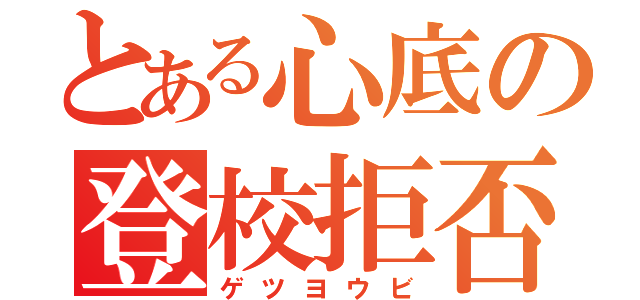 とある心底の登校拒否（ゲツヨウビ）