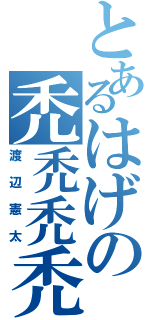 とあるはげの禿禿禿禿（渡辺憲太）