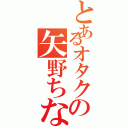 とあるオタクの矢野ちなみ（）