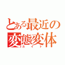 とある最近の変態変体小僧（カイト）