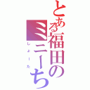 とある福田のミニーちゃん（しょーた）