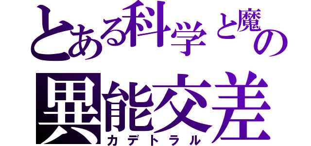 とある科学と魔術の異能交差（カデトラル）