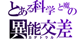 とある科学と魔術の異能交差（カデトラル）