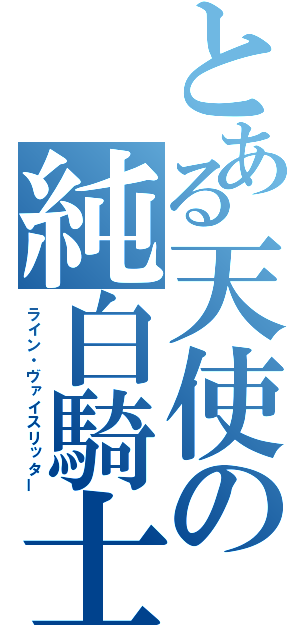 とある天使の純白騎士（ライン・ヴァイスリッター）