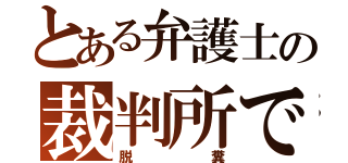 とある弁護士の裁判所で（脱糞）