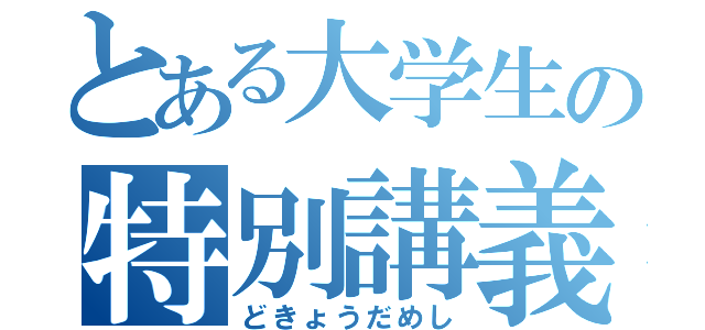 とある大学生の特別講義（どきょうだめし）