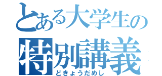 とある大学生の特別講義（どきょうだめし）