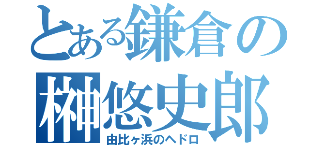 とある鎌倉の榊悠史郎（由比ヶ浜のヘドロ）