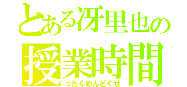 とある冴里也の授業時間（ったくめんどくせ）