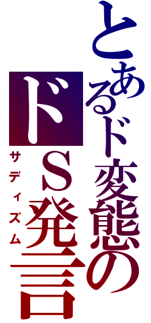 とあるド変態のドＳ発言（サディズム）