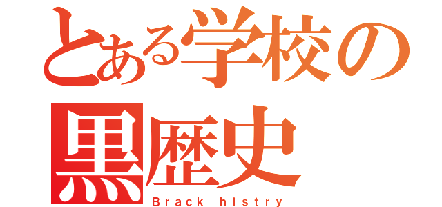 とある学校の黒歴史（Ｂｒａｃｋ ｈｉｓｔｒｙ）