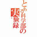 とある科学部の実験録（レ）