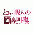 とある暇人の阿鼻叫喚（コジンカモーン）