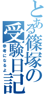 とある篠塚の受験日記（参考になるよ）