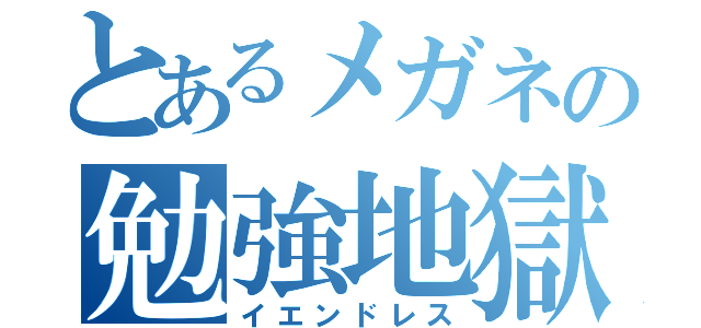 とあるメガネの勉強地獄（イエンドレス）