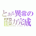 とある異常の能力完成（スキル　ジ・エンド）