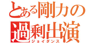 とある剛力の過剰出演（ジョイダンス）