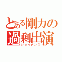 とある剛力の過剰出演（ジョイダンス）