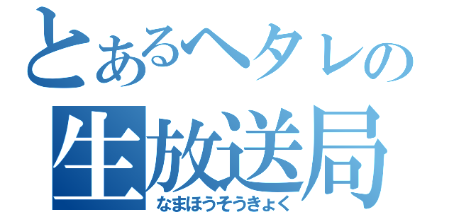 とあるヘタレの生放送局（なまほうそうきょく）