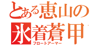 とある恵山の氷着蒼甲（フロートアーマー）