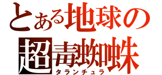 とある地球の超毒蜘蛛（タランチュラ）