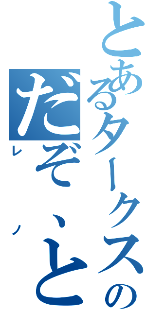 とあるタークスのだぞ、と（レノ）