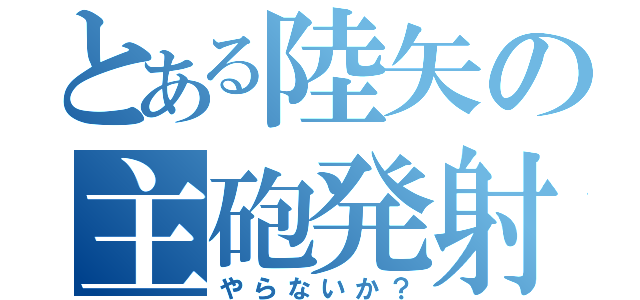 とある陸矢の主砲発射（やらないか？）