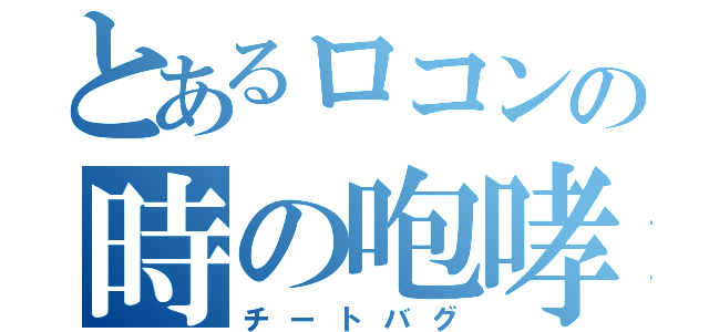 とあるロコンの時の咆哮（チートバグ）