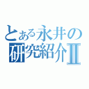 とある永井の研究紹介Ⅱ（）