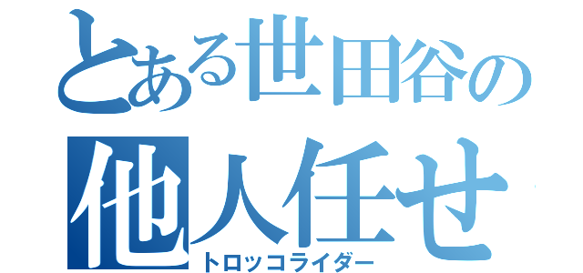 とある世田谷の他人任せ（トロッコライダー）