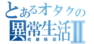 とあるオタクの異常生活Ⅱ（佐藤陽菜）